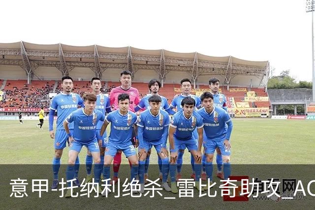 意甲-托纳利绝杀 雷比奇助攻 AC米兰2-1夺3连胜